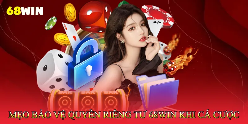 Mẹo bảo vệ quyền riêng tư 68Win khi tham gia cá cược